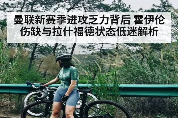 曼联新赛季进攻乏力背后 霍伊伦伤缺与拉什福德状态低迷解析